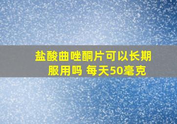 盐酸曲唑酮片可以长期服用吗 每天50毫克